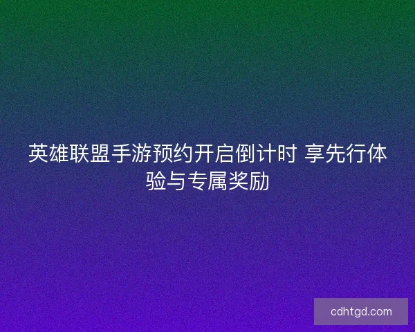 英雄联盟手游预约开启倒计时 享先行体验与专属奖励