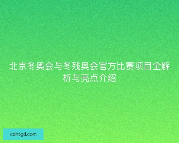 北京冬奥会与冬残奥会官方比赛项目全解析与亮点介绍 北京冬奥会与冬残奥会官方比赛项目全解析与亮点介绍