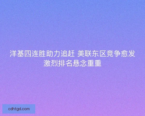 洋基四连胜助力追赶 美联东区竞争愈发激烈排名悬念重重