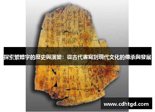 探索繁體字的歷史與演變：從古代書寫到現代文化的傳承與發展